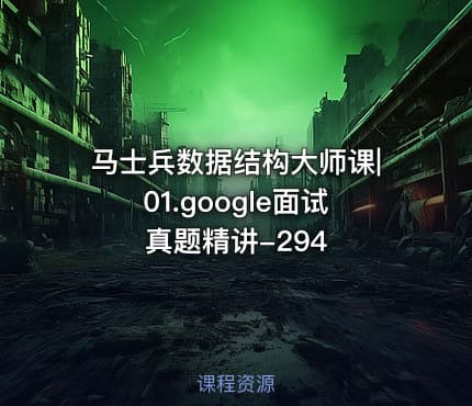 马士兵数据结构大师课|01.google面试真题精讲-294