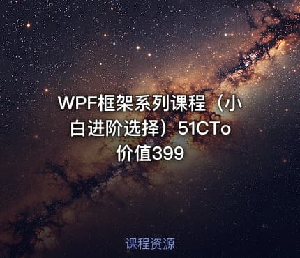 WPF框架系列课程（小白进阶选择）51CTo 价值399