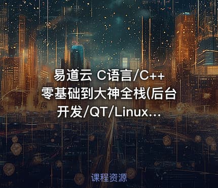 易道云 C语言/C++零基础到大神全栈(后台开发/QT/Linux/实战项目/游戏)
