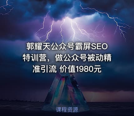 郭耀天公众号霸屏SEO特训营，做公众号被动精准引流 价值1980元