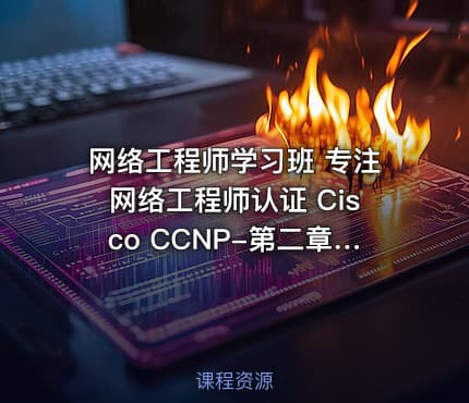 网络工程师学习班 专注网络工程师认证 Cisco CCNP-第二章节 EIGRP