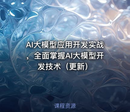 AI大模型应用开发实战，全面掌握AI大模型开发技术（更新）