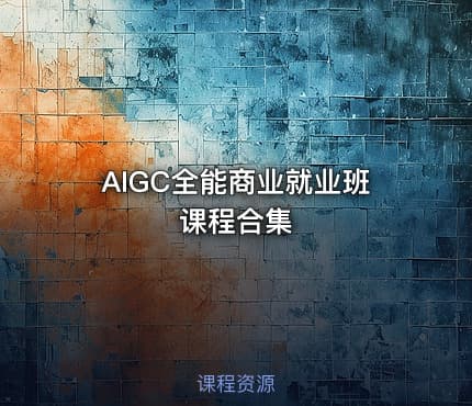 🎓AIGC全能商业就业班课程合集