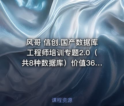 风哥 信创.国产数据库工程师培训专题2.0（共8种数据库）价值3600