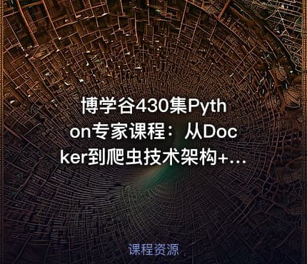 博学谷430集Python专家课程：从Docker到爬虫技术架构+Python爬虫京东项目实战教程-含源码课件