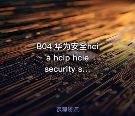 B04 华为安全hcia hcip hcie security sec 题库+题库讲解+视频教程