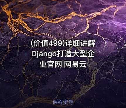 (价值499)详细讲解Django打造大型企业官网|网易云