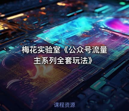 梅花实验室《公众号流量主系列全套玩法》