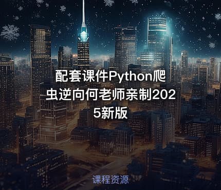 配套课件Python爬虫逆向何老师亲制2025新版