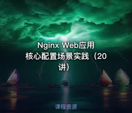 Nginx Web应用核心配置场景实践（20讲）
