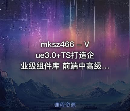 mksz466 - Vue3.0+TS打造企业级组件库 前端中高级开发者必修课[完结]