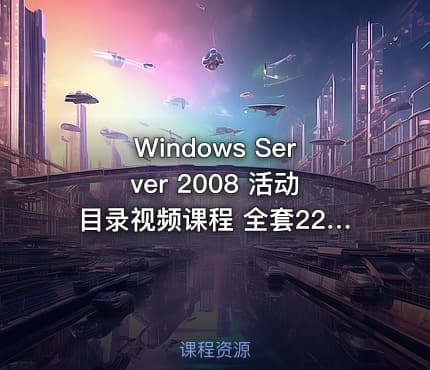 Windows Server 2008 活动目录视频课程 全套225节视频 包含配套资料