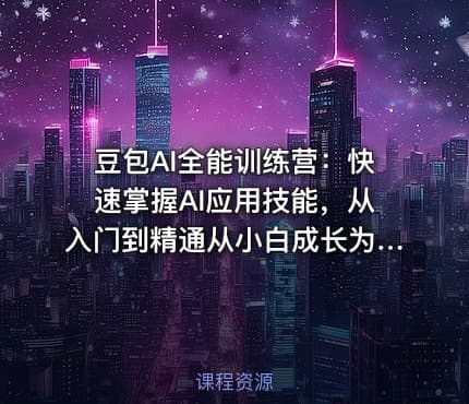 豆包AI全能训练营：快速掌握AI应用技能，从入门到精通从小白成长为AI应用高手