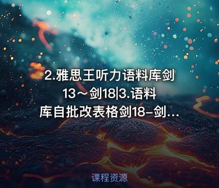 2.雅思王听力语料库剑13～剑18|3.语料库自批改表格剑18-剑19