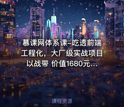 慕课网体系课-吃透前端工程化，大厂级实战项目以战带 价值1680元 完结无秘24章