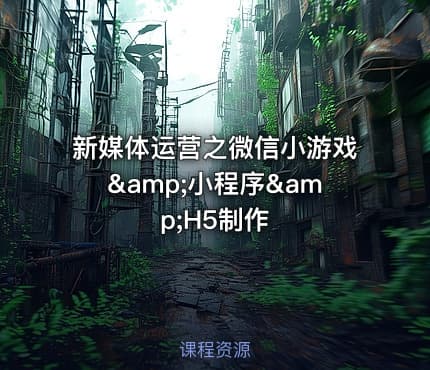 新媒体运营之微信小游戏&小程序&H5制作