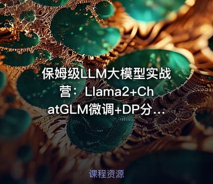 保姆级LLM大模型实战营：Llama2+ChatGLM微调+DP分布式+函数调用项目实操