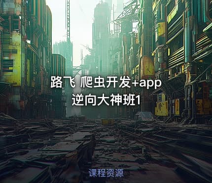 路飞 爬虫开发+app逆向大神班1