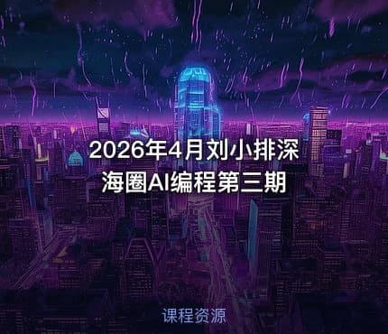 2026年4月刘小排深海圈AI编程第三期