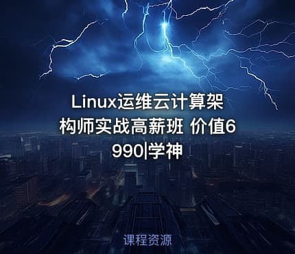 Linux运维云计算架构师实战高薪班 价值6990|学神