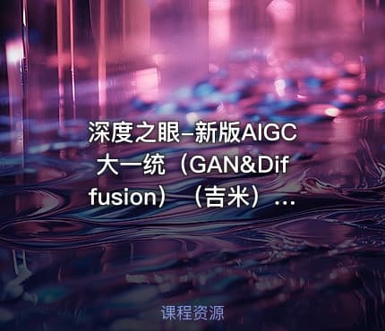 深度之眼-新版AIGC大一统（GAN&Diffusion）（吉米）-AI047【专项课】