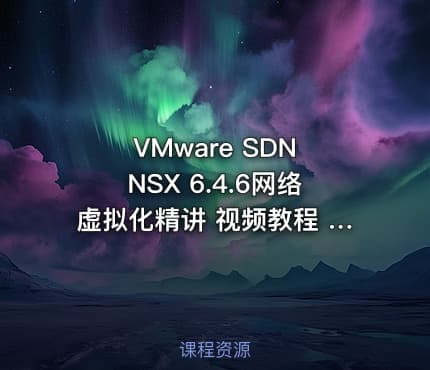 VMware SDN NSX 6.4.6网络虚拟化精讲 视频教程 价值200