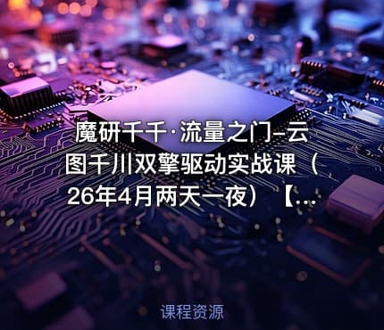 魔研千千·流量之门-云图千川双擎驱动实战课（26年4月两天一夜）【音频+字幕】