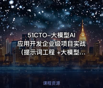 51CTO-大模型AI应用开发企业级项目实战（提示词工程 +大模型NLP应用+AI对话产品）
