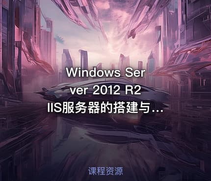 Windows Server 2012 R2 IIS服务器的搭建与管理视频课程