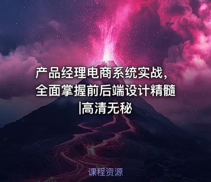 产品经理电商系统实战，全面掌握前后端设计精髓|高清无秘