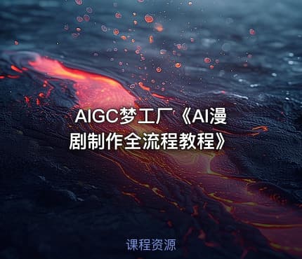 AIGC梦工厂《AI漫剧制作全流程教程》