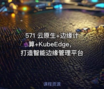 571 云原生+边缘计算+KubeEdge，打造智能边缘管理平台