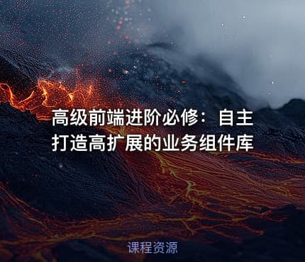 高级前端进阶必修：自主打造高扩展的业务组件库