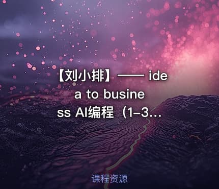 【刘小排】—— idea to business AI编程（1-3期合集 30GB）