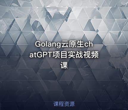 Golang云原生chatGPT项目实战视频课