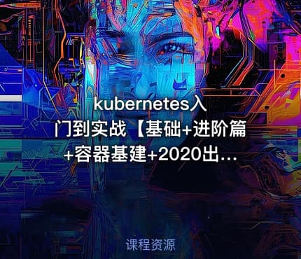 kubernetes入门到实战【基础+进阶篇+容器基建+2020出品】