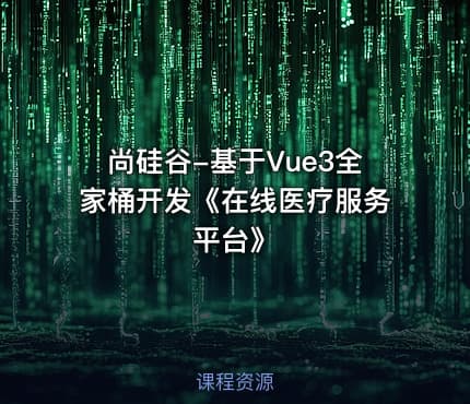 尚硅谷-基于Vue3全家桶开发《在线医疗服务平台》