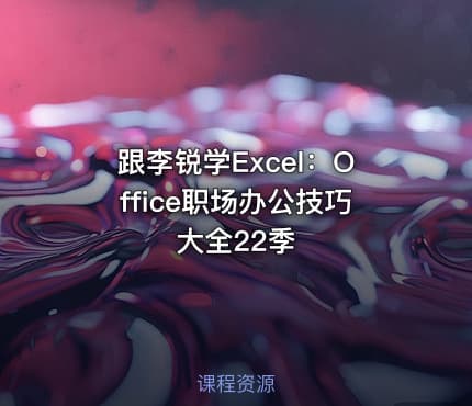 跟李锐学Excel:Office职场办公技巧大全22季