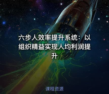 六步人效率提升系统：以组织精益实现人均利润提升