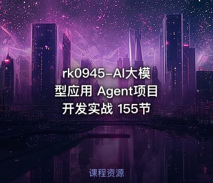 rk0945-AI大模型应用 Agent项目开发实战 155节