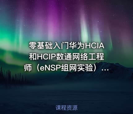 零基础入门华为HCIA和HCIP数通网络工程师（eNSP组网实验）视频课程