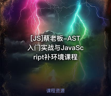[JS]蔡老板-AST入门实战与JavaScript补环境课程