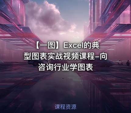 【一图】Excel的典型图表实战视频课程-向咨询行业学图表