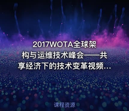 2017WOTA全球架构与运维技术峰会——共享经济下的技术变革视频课程