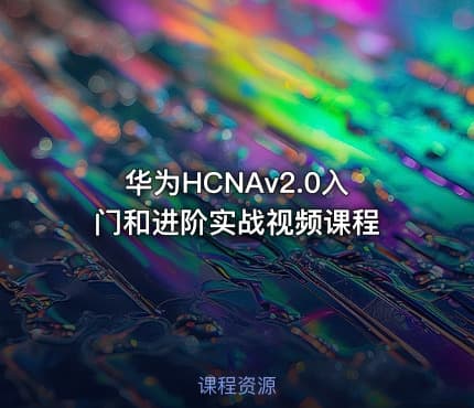 华为HCNAv2.0入门和进阶实战视频课程