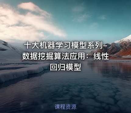 十大机器学习模型系列-数据挖掘算法应用：线性回归模型