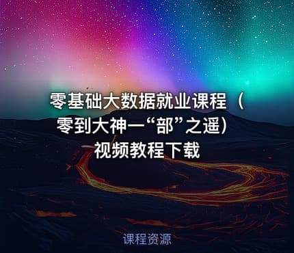 零基础大数据就业课程（零到大神一“部”之遥）视频教程下载