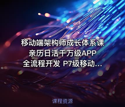 移动端架构师成长体系课 亲历日活千万级APP全流程开发 P7级移动端架构师