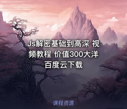 Js解密基础到高深 视频教程 价值300大洋 百度云下载