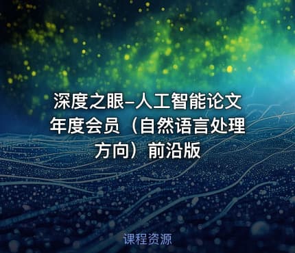 深度之眼-人工智能论文年度会员（自然语言处理方向）前沿版